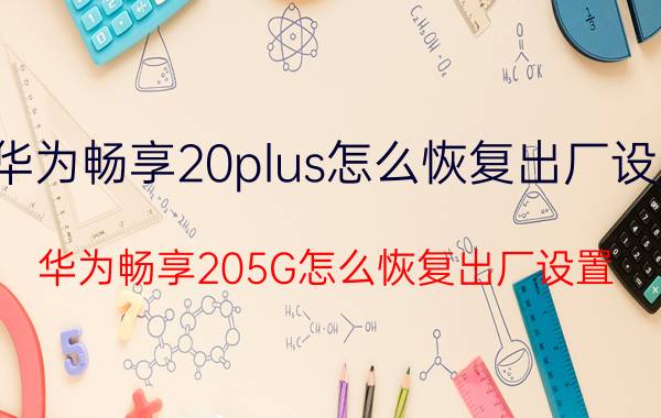 华为畅享20plus怎么恢复出厂设置 华为畅享205G怎么恢复出厂设置？